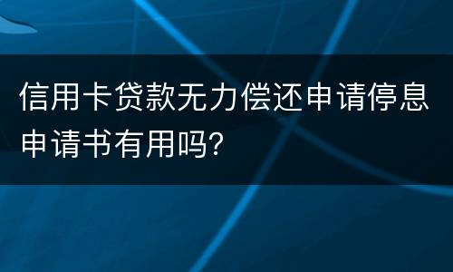 信用卡贷款无力偿还申请停息申请书有用吗？