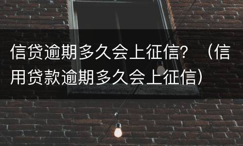 信贷逾期多久会上征信？（信用贷款逾期多久会上征信）