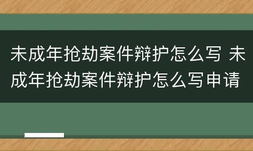 未成年抢劫案件辩护怎么写 未成年抢劫案件辩护怎么写申请
