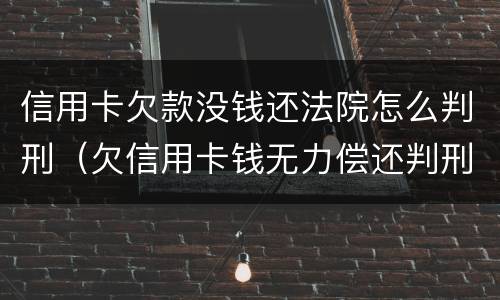 信用卡欠款没钱还法院怎么判刑（欠信用卡钱无力偿还判刑几年）