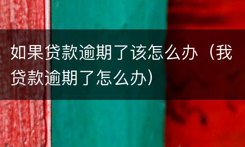 如果贷款逾期了该怎么办（我贷款逾期了怎么办）