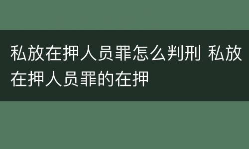 私放在押人员罪怎么判刑 私放在押人员罪的在押