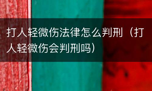 打人轻微伤法律怎么判刑（打人轻微伤会判刑吗）