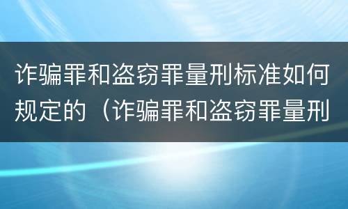 诈骗罪和盗窃罪量刑标准如何规定的（诈骗罪和盗窃罪量刑标准如何规定的区别）