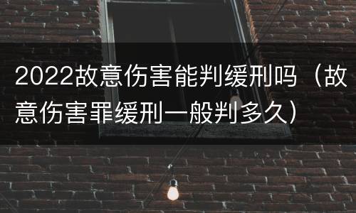 2022故意伤害能判缓刑吗（故意伤害罪缓刑一般判多久）