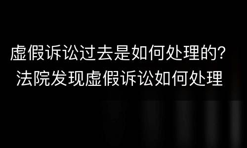 虚假诉讼过去是如何处理的？ 法院发现虚假诉讼如何处理