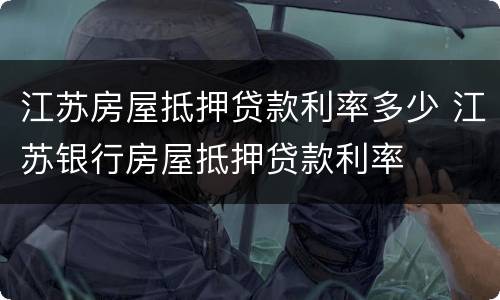 江苏房屋抵押贷款利率多少 江苏银行房屋抵押贷款利率