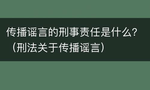 传播谣言的刑事责任是什么？（刑法关于传播谣言）
