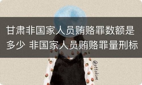 甘肃非国家人员贿赂罪数额是多少 非国家人员贿赂罪量刑标准