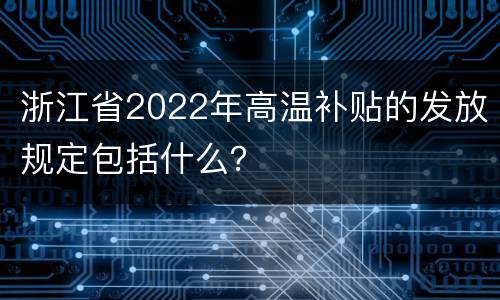 浙江省2022年高温补贴的发放规定包括什么？