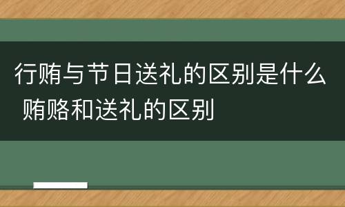 行贿与节日送礼的区别是什么 贿赂和送礼的区别