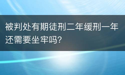 被判处有期徒刑二年缓刑一年还需要坐牢吗？