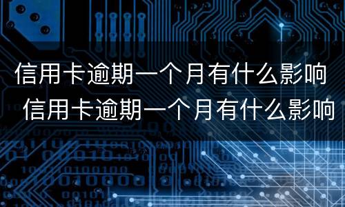 信用卡逾期一个月有什么影响 信用卡逾期一个月有什么影响没有