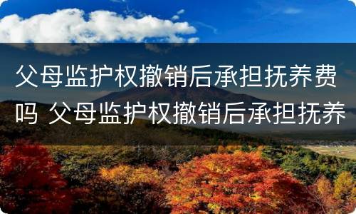 父母监护权撤销后承担抚养费吗 父母监护权撤销后承担抚养费吗怎么算