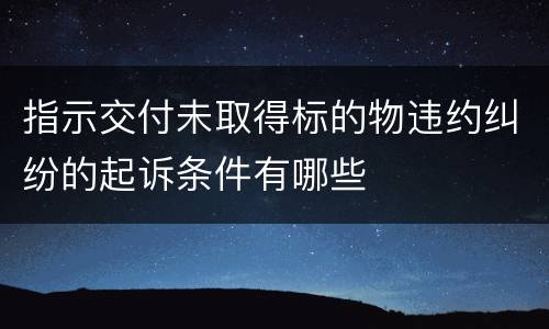 指示交付未取得标的物违约纠纷的起诉条件有哪些