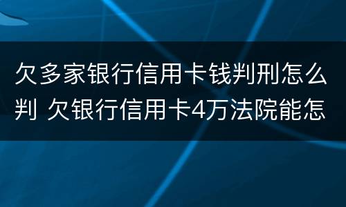 欠多家银行信用卡钱判刑怎么判 欠银行信用卡4万法院能怎么判