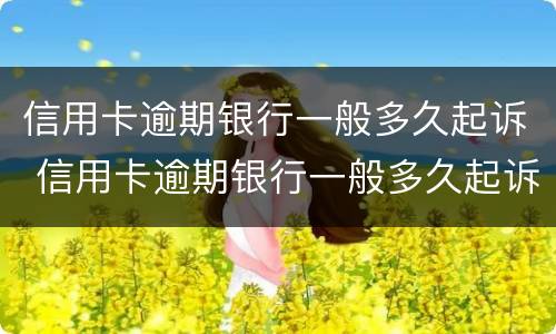 信用卡逾期银行一般多久起诉 信用卡逾期银行一般多久起诉有效