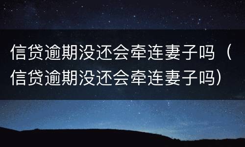 信贷逾期没还会牵连妻子吗（信贷逾期没还会牵连妻子吗）