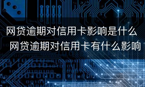 网贷逾期对信用卡影响是什么 网贷逾期对信用卡有什么影响
