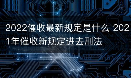 2022催收最新规定是什么 2021年催收新规定进去刑法