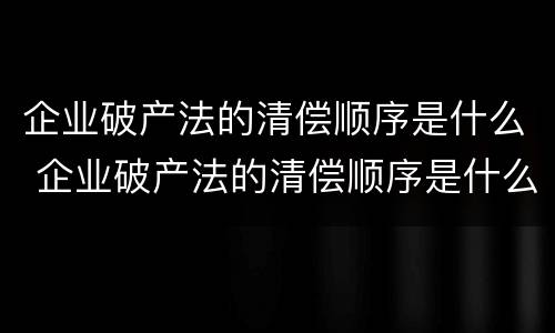 企业破产法的清偿顺序是什么 企业破产法的清偿顺序是什么