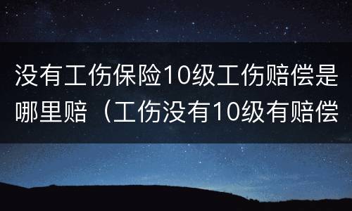 没有工伤保险10级工伤赔偿是哪里赔（工伤没有10级有赔偿吗）