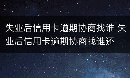 失业后信用卡逾期协商找谁 失业后信用卡逾期协商找谁还