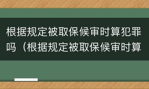 根据规定被取保候审时算犯罪吗（根据规定被取保候审时算犯罪吗为什么）
