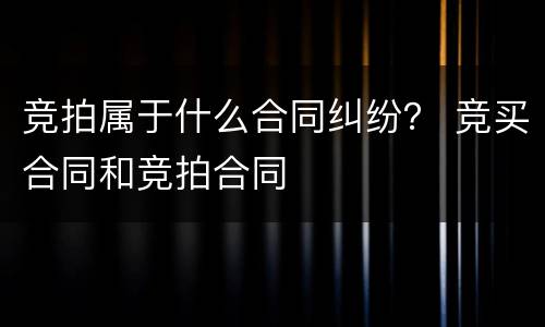 竞拍属于什么合同纠纷？ 竞买合同和竞拍合同