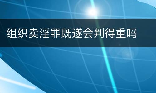 组织卖淫罪既遂会判得重吗
