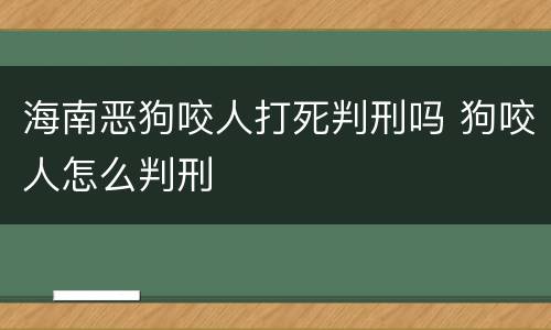 海南恶狗咬人打死判刑吗 狗咬人怎么判刑