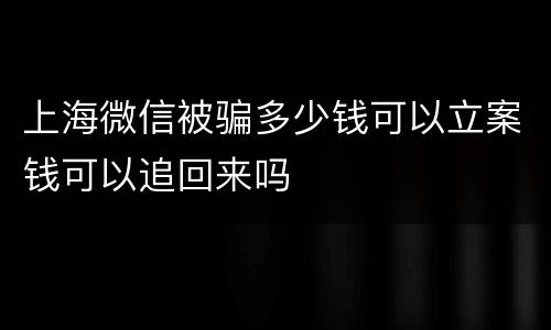 上海微信被骗多少钱可以立案钱可以追回来吗