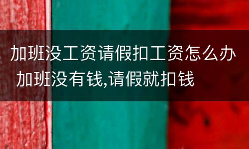 加班没工资请假扣工资怎么办 加班没有钱,请假就扣钱