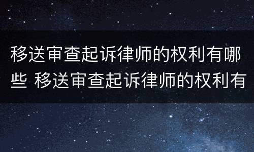 移送审查起诉律师的权利有哪些 移送审查起诉律师的权利有哪些规定
