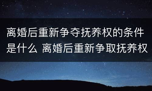 离婚后重新争夺抚养权的条件是什么 离婚后重新争取抚养权