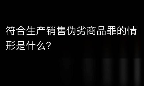 符合生产销售伪劣商品罪的情形是什么？
