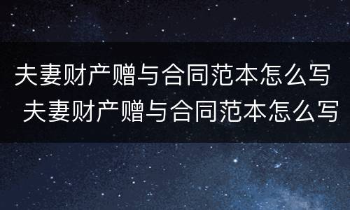 夫妻财产赠与合同范本怎么写 夫妻财产赠与合同范本怎么写的