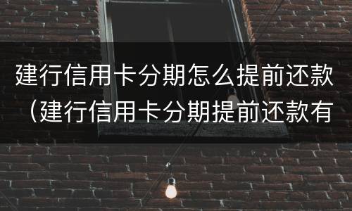 建行信用卡分期怎么提前还款（建行信用卡分期提前还款有违约金吗）
