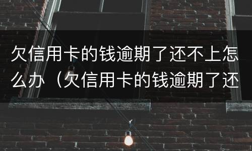 欠信用卡的钱逾期了还不上怎么办（欠信用卡的钱逾期了还不上怎么办）