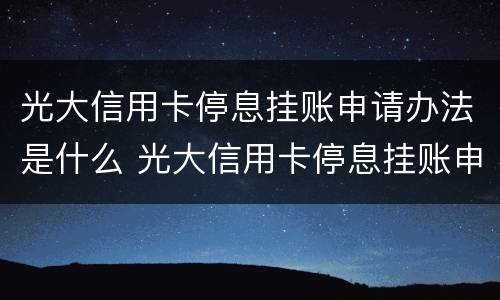 光大信用卡停息挂账申请办法是什么 光大信用卡停息挂账申请办法是什么意思