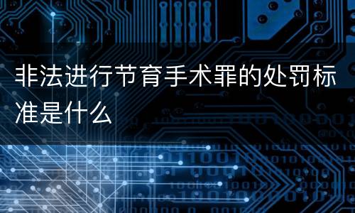 非法进行节育手术罪的处罚标准是什么