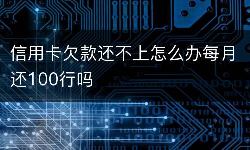 信用卡欠款还不上怎么办每月还100行吗
