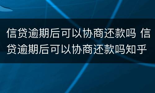 信贷逾期后可以协商还款吗 信贷逾期后可以协商还款吗知乎