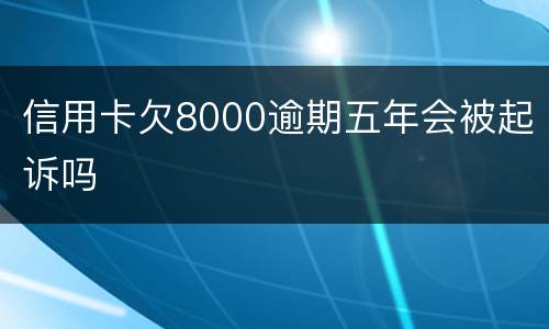 信用卡欠8000逾期五年会被起诉吗