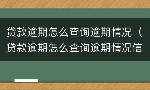 贷款逾期怎么查询逾期情况（贷款逾期怎么查询逾期情况信息）