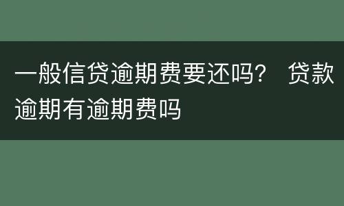 一般信贷逾期费要还吗？ 贷款逾期有逾期费吗