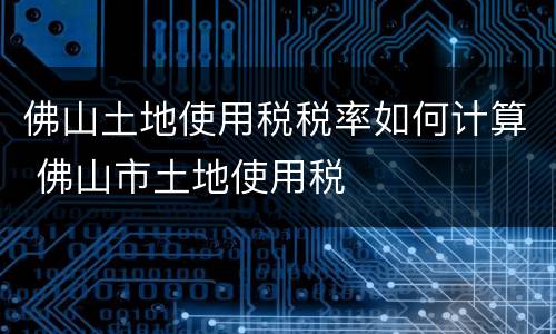 佛山土地使用税税率如何计算 佛山市土地使用税