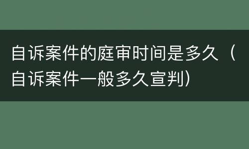 自诉案件的庭审时间是多久（自诉案件一般多久宣判）