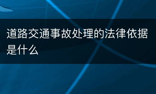 道路交通事故处理的法律依据是什么