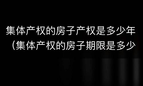 集体产权的房子产权是多少年（集体产权的房子期限是多少年）